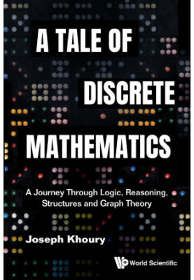 A Tale Of Discrete Mathematics: A Journey Through Logic, Reasoning, Structures And Graph Theory