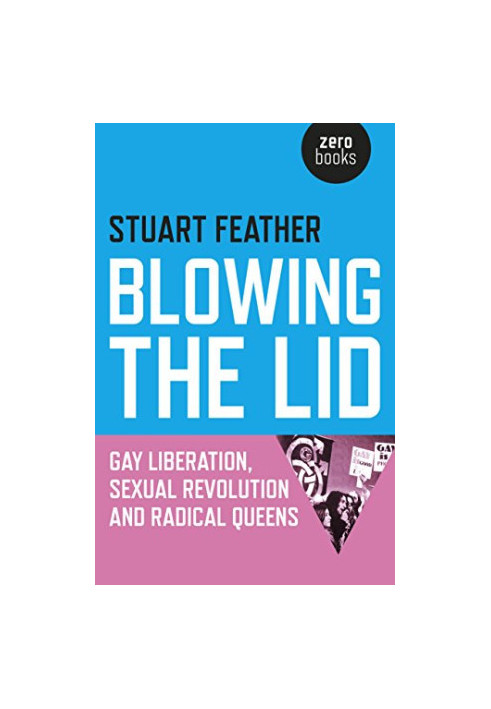 Blowing the lid : gay liberation, sexual revolution and radical queens