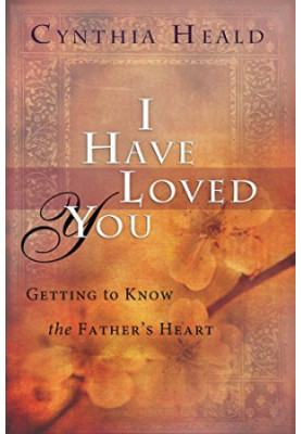 I have loved you : getting to know the Father's heart