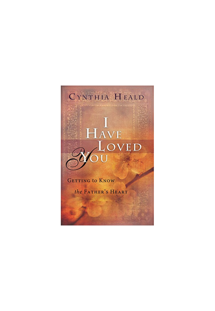I have loved you : getting to know the Father's heart