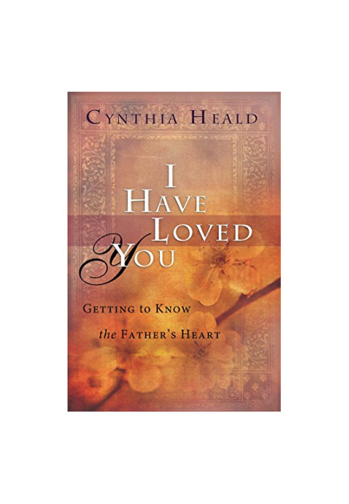 I have loved you : getting to know the Father's heart