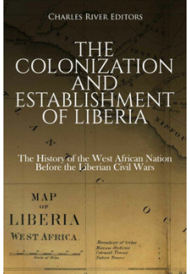 The Colonization and Establishment of Liberia: The History of the West African Nation Before the Liberian Civil Wars