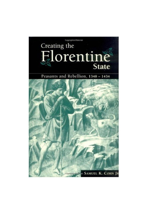Creating the Florentine State: Peasants and Rebellion, 1348-1434