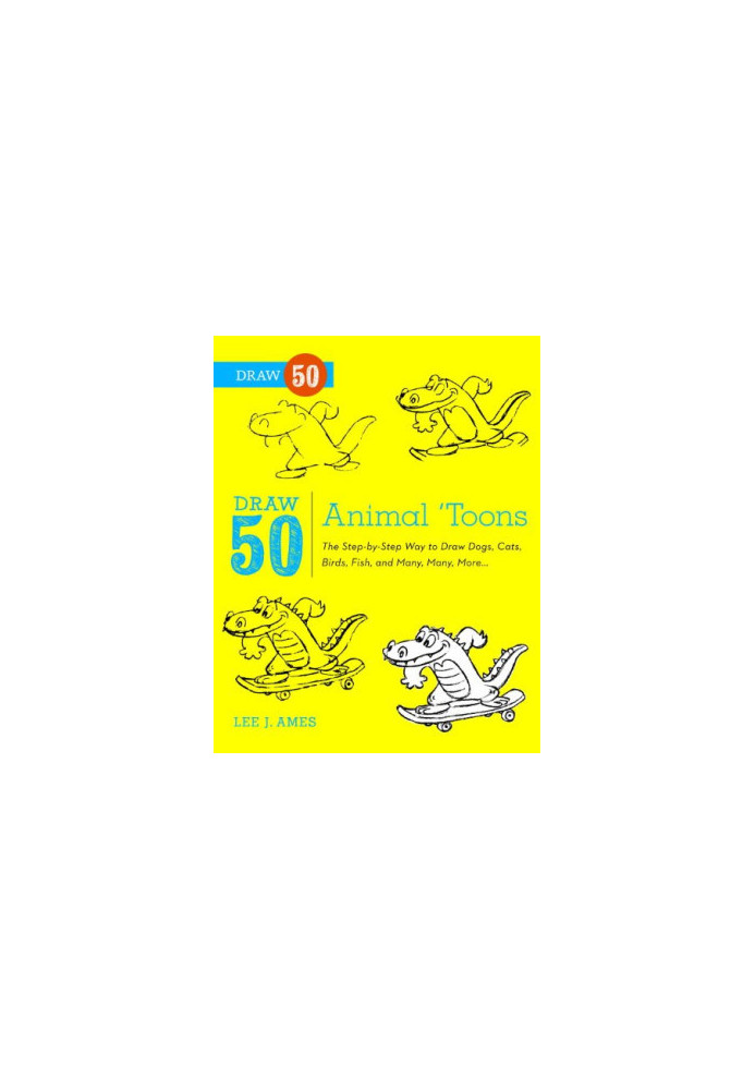 Draw 50 Animal ’Toons: The Step-by-Step Way to Draw Dogs, Cats, Birds, Fish, and Many, Many More