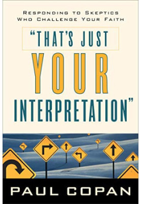 That's Just Your Interpretation: Responding to Skeptics Who Challenge Your Faith
