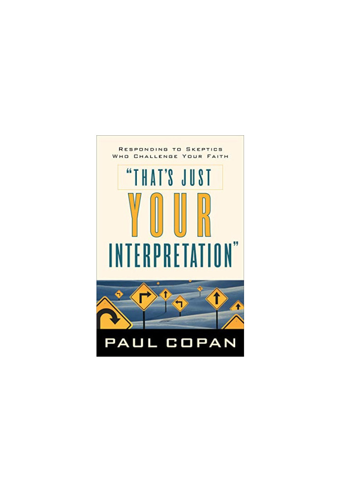 That's Just Your Interpretation: Responding to Skeptics Who Challenge Your Faith