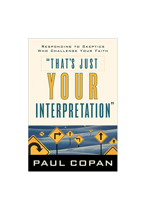 That's Just Your Interpretation: Responding to Skeptics Who Challenge Your Faith