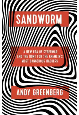 Sandworm: A New Era of Cyberwar and the Hunt for the Kremlin's Most Dangerous Hackers