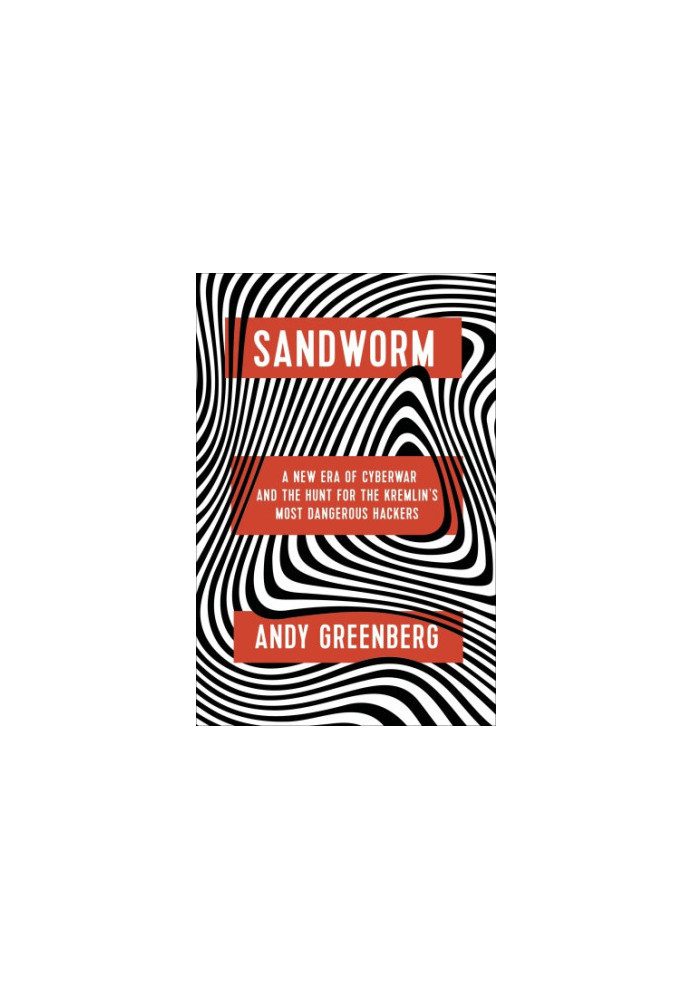 Sandworm: A New Era of Cyberwar and the Hunt for the Kremlin's Most Dangerous Hackers