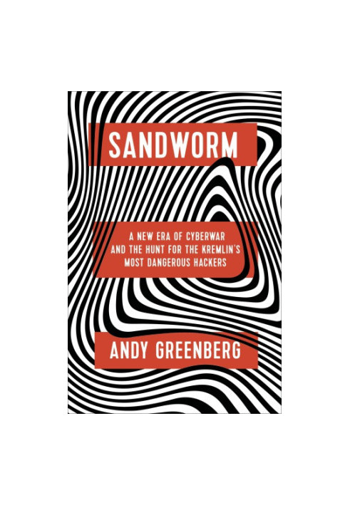 Sandworm: A New Era of Cyberwar and the Hunt for the Kremlin's Most Dangerous Hackers