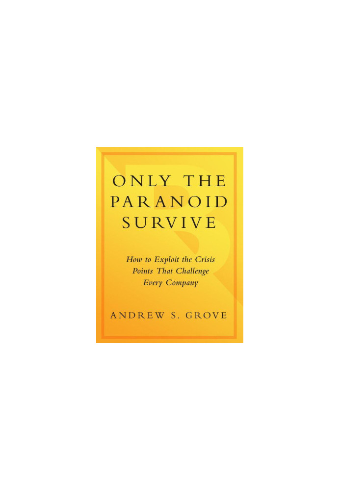 Only the Paranoid Survive: How to Exploit the Crisis Points That Challenge Every Company and Career