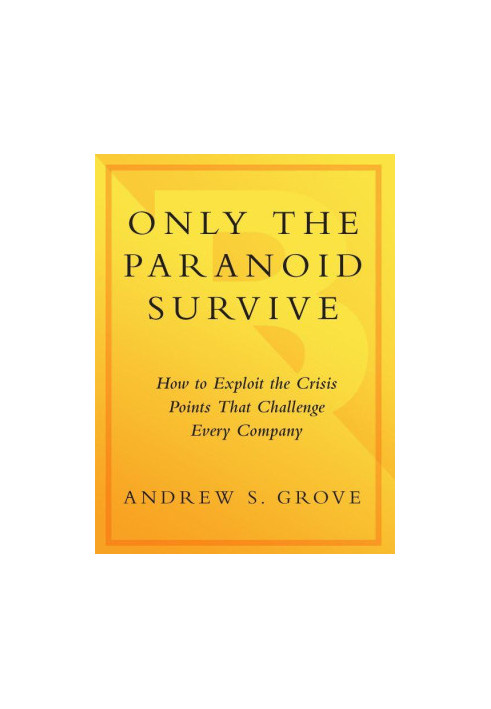 Only the Paranoid Survive: How to Exploit the Crisis Points That Challenge Every Company and Career