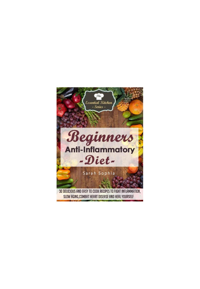 Beginners Anti Inflammatory Diet: 30 Delicious and Easy to Cook Recipes to Fight Inflammation, Slow Aging, Combat Heart Disea