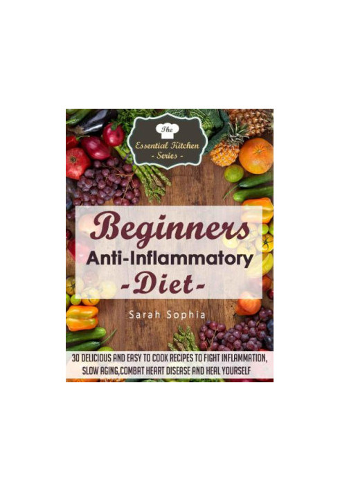 Beginners Anti Inflammatory Diet: 30 Delicious and Easy to Cook Recipes to Fight Inflammation, Slow Aging, Combat Heart Disea