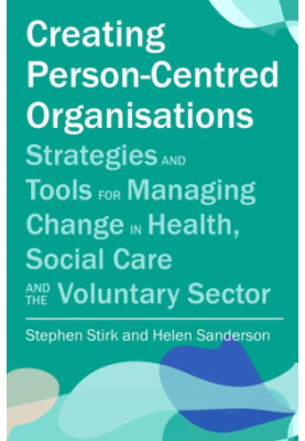 Creating Person-Centred Organisations: Strategies and Tools for Managing Change in Health, Social Care and the Voluntary Sect