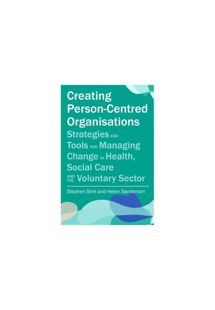 Creating Person-Centred Organisations: Strategies and Tools for Managing Change in Health, Social Care and the Voluntary Sect
