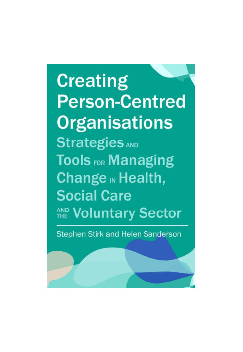 Creating Person-Centred Organisations: Strategies and Tools for Managing Change in Health, Social Care and the Voluntary Sect