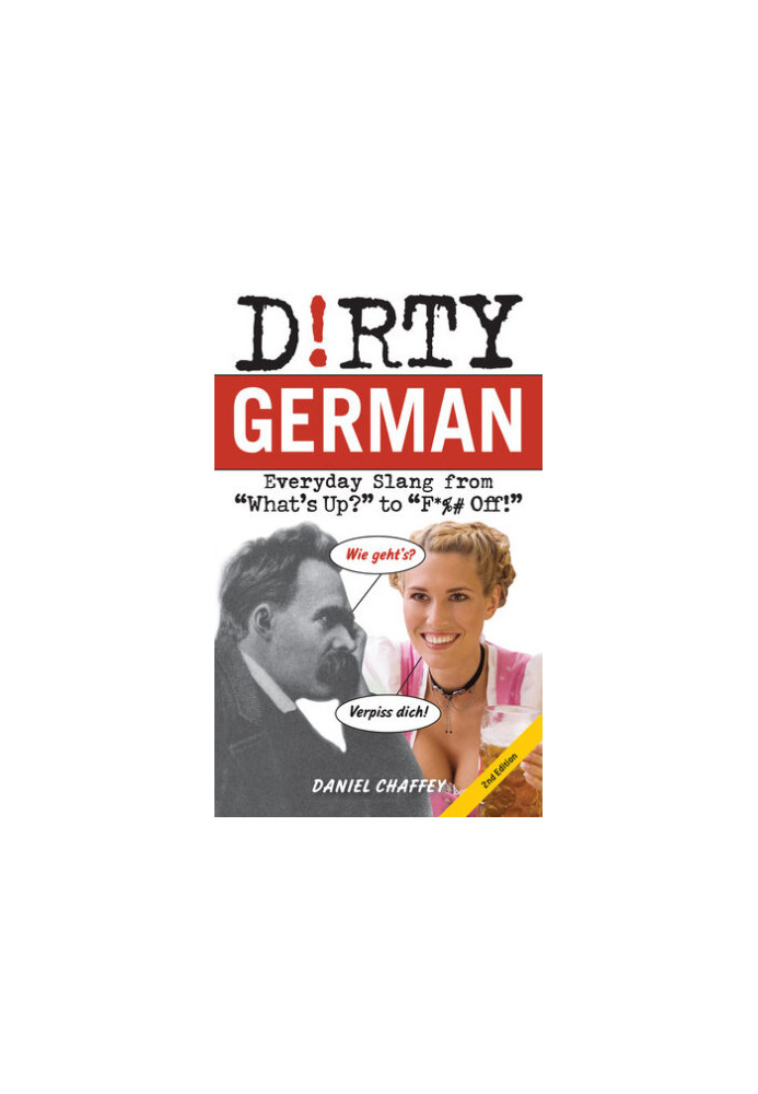 Dirty German: Second Edition: Everyday Slang from "What's Up?" to "F*% Off!"