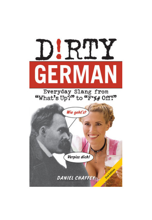 Dirty German: Second Edition: Everyday Slang from "What's Up?" to "F*% Off!"