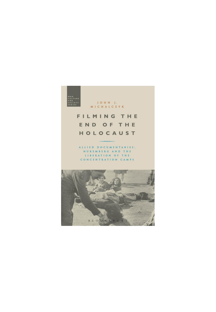 Filming the End of the Holocaust, Allied Documentaries, Nuremberg and the Liberation of the Concentration Camps