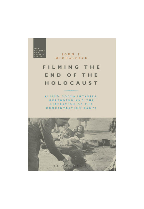 Filming the End of the Holocaust, Allied Documentaries, Nuremberg and the Liberation of the Concentration Camps