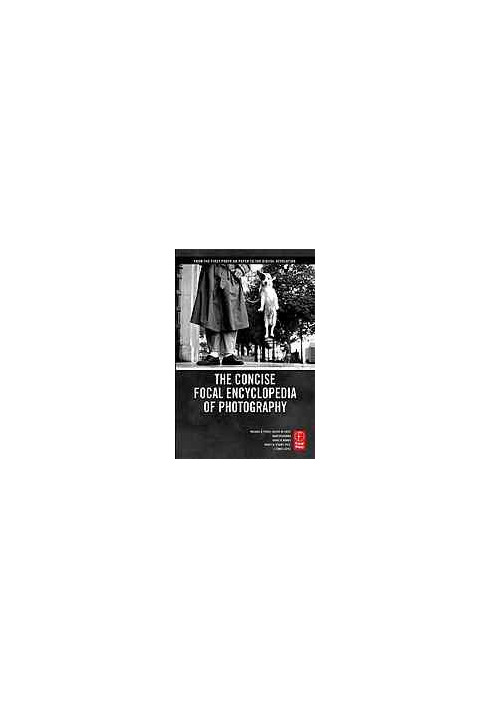 The concise Focal encyclopedia of photography : from the first photo on paper to the digital revolution