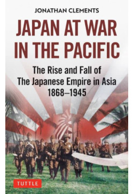 Japan at War in the Pacific: The Rise and Fall of the Japanese Empire in Asia: 1868-1945