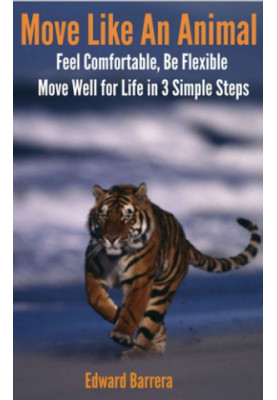 Move Like An Animal: Feel Comfortable, Be Flexible, Move Well for Life in 3 Simple Steps.