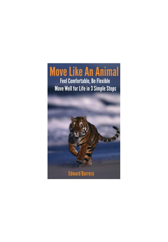 Move Like An Animal: Feel Comfortable, Be Flexible, Move Well for Life in 3 Simple Steps.