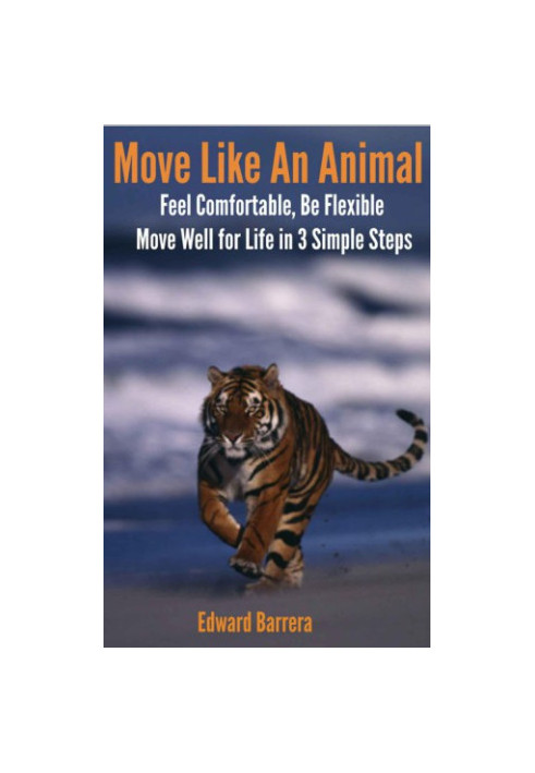 Move Like An Animal: Feel Comfortable, Be Flexible, Move Well for Life in 3 Simple Steps.