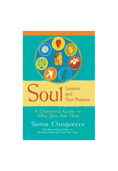 Soul lessons and soul purpose: a channeled guide to why you are here