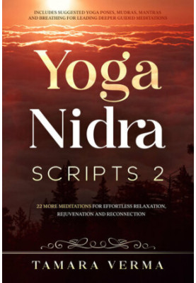Yoga Nidra Scripts 2: 22 More Meditations for Effortless Relaxation, Rejuvenation and Reconnection