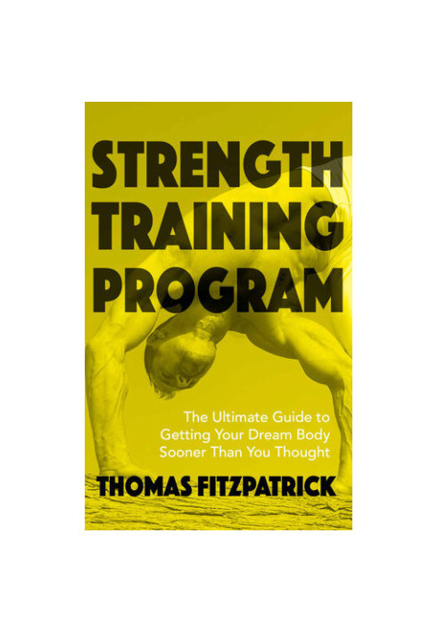 Strength Training Program: The Ultimate Guide To Getting Your Dream Body Sooner Then You Thought
