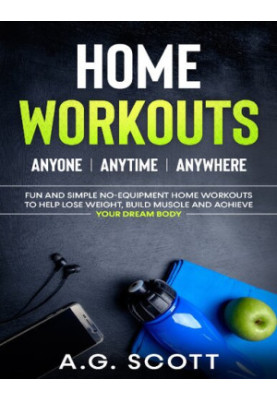 Home Workouts: Anyone | Anytime | Anywhere: Fun and Simple No-Equipment Home Workouts to Help Lose Weight, Build Muscle and A