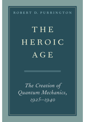 The Heroic Age: The Creation of Quantum Mechanics, 1925-1940