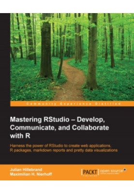 Mastering RStudio: develop, communicate, and collaborate with R: harness the power of RStudio to create web applications, R p
