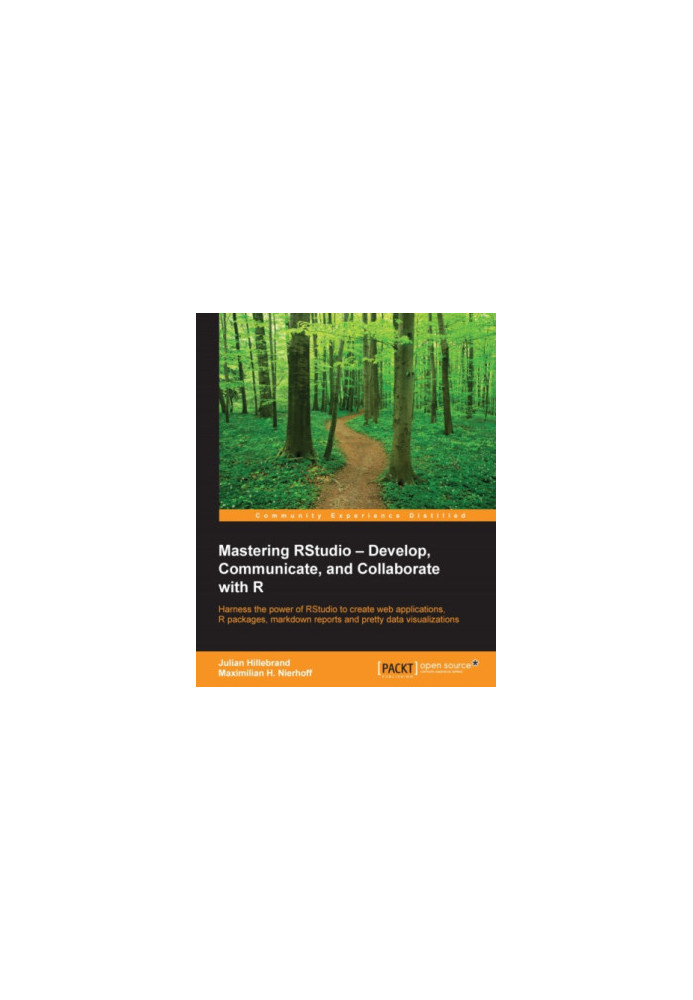 Mastering RStudio: develop, communicate, and collaborate with R: harness the power of RStudio to create web applications, R p