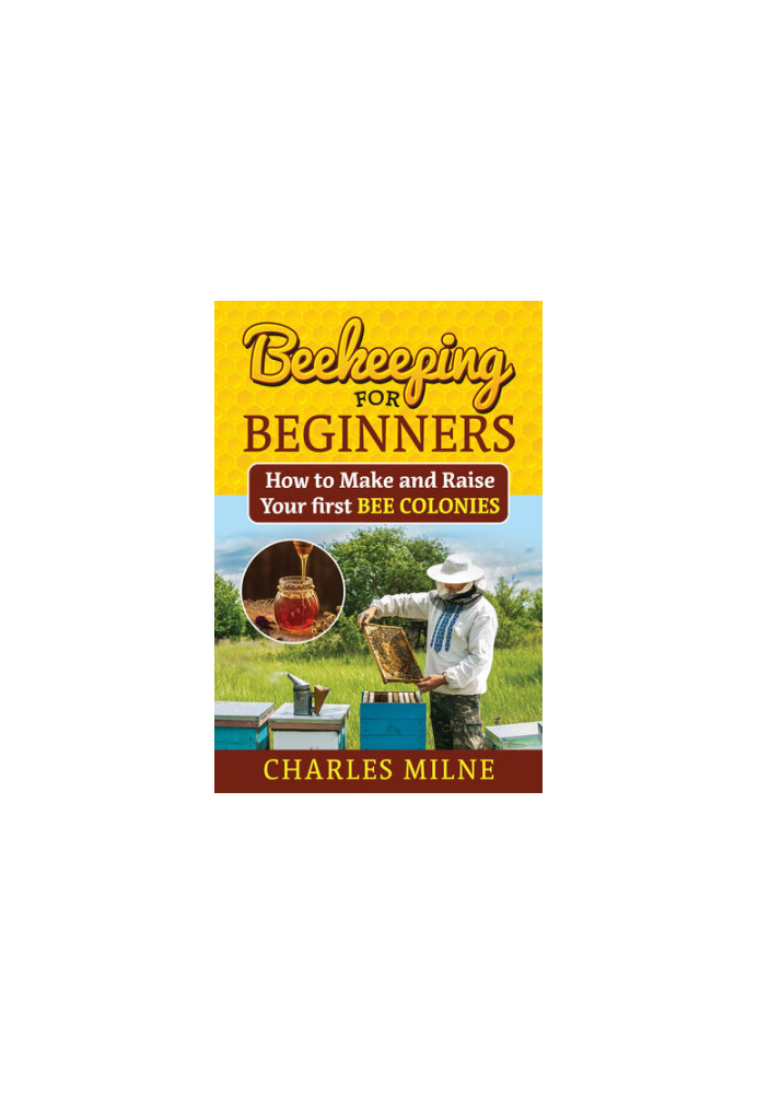 Beekeeping for Beginners: How to Make and Raise Your first Bee Colonies