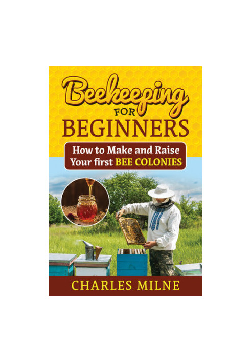 Beekeeping for Beginners: How to Make and Raise Your first Bee Colonies