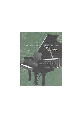 Giraffes, Black Dragons, and Other Pianos: A Technological History from Cristofori to the Modern Concert Grand, Second Editio