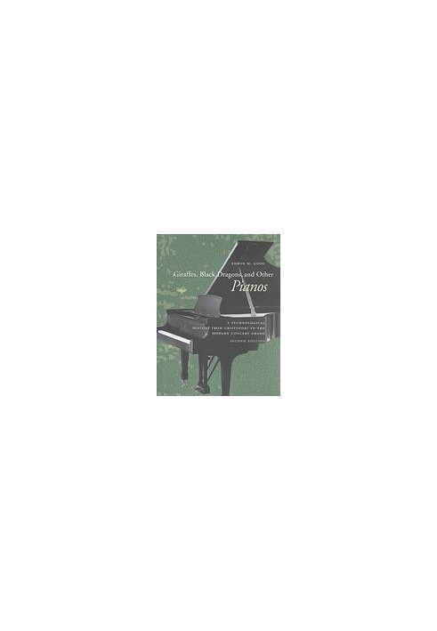 Giraffes, Black Dragons, and Other Pianos: A Technological History from Cristofori to the Modern Concert Grand, Second Editio
