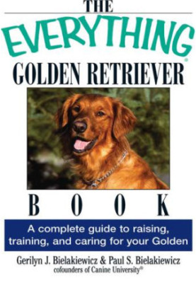 The Everything Golden Retriever Book: A Complete Guide to Raising, Training, and Caring for Your Golden