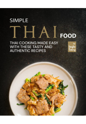 Simple Thai Food: Thai Cooking Made Easy with These Tasty and Authentic Recipes