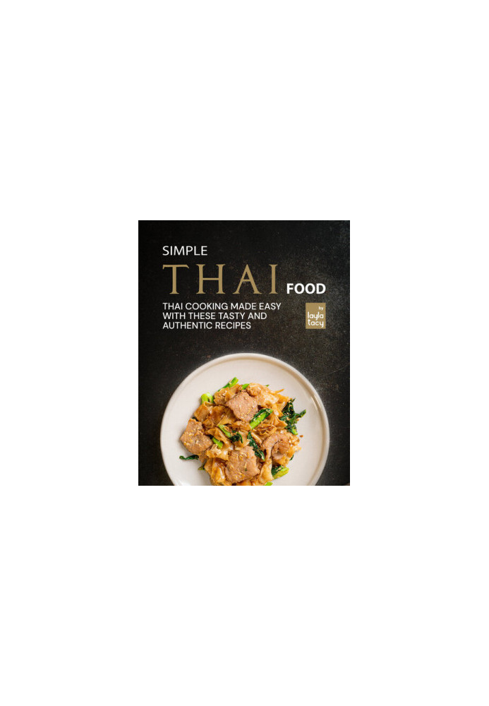 Simple Thai Food: Thai Cooking Made Easy with These Tasty and Authentic Recipes
