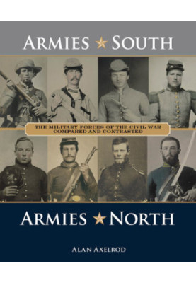 Armies South, Armies North: The Military Forces of the Civil War Compared and Contrasted