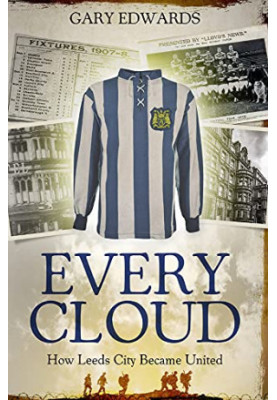 Every Cloud: The Story of How Leeds City Became Leeds United