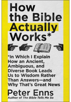 How the Bible Actually Works: In Which I Explain How An Ancient, Ambiguous, and Diverse Book Leads Us to Wisdom Rather Than A