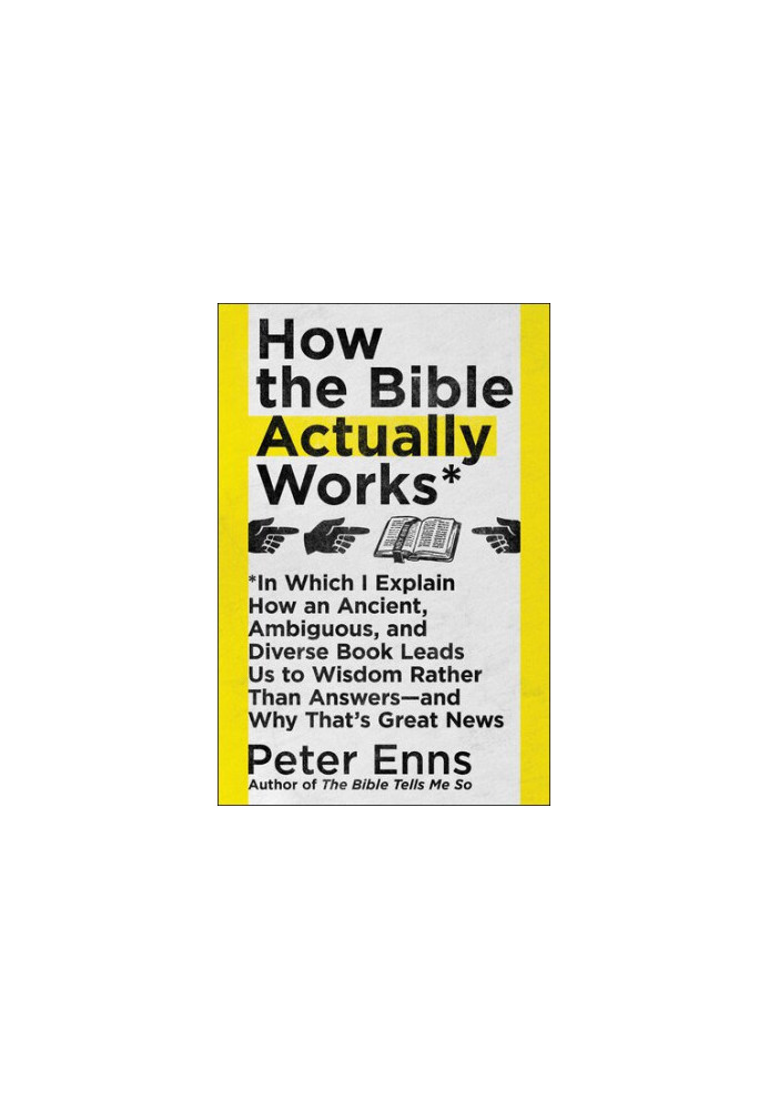 How the Bible Actually Works: In Which I Explain How An Ancient, Ambiguous, and Diverse Book Leads Us to Wisdom Rather Than A