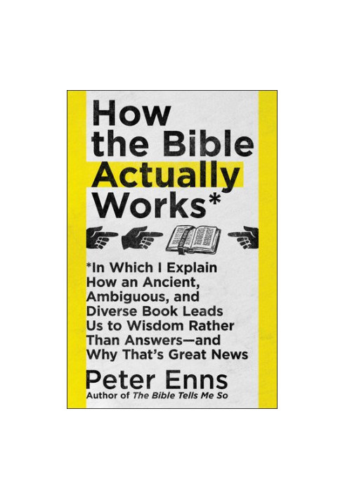 How the Bible Actually Works: In Which I Explain How An Ancient, Ambiguous, and Diverse Book Leads Us to Wisdom Rather Than A