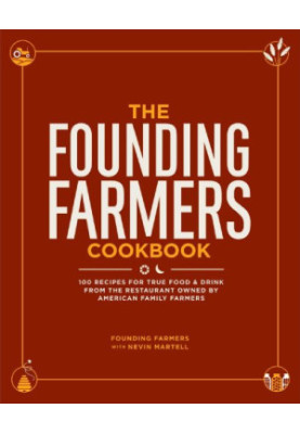 The Founding Farmers Cookbook: 100 Recipes for True Food & Drink from the Restaurant Owned by American Family Farmers